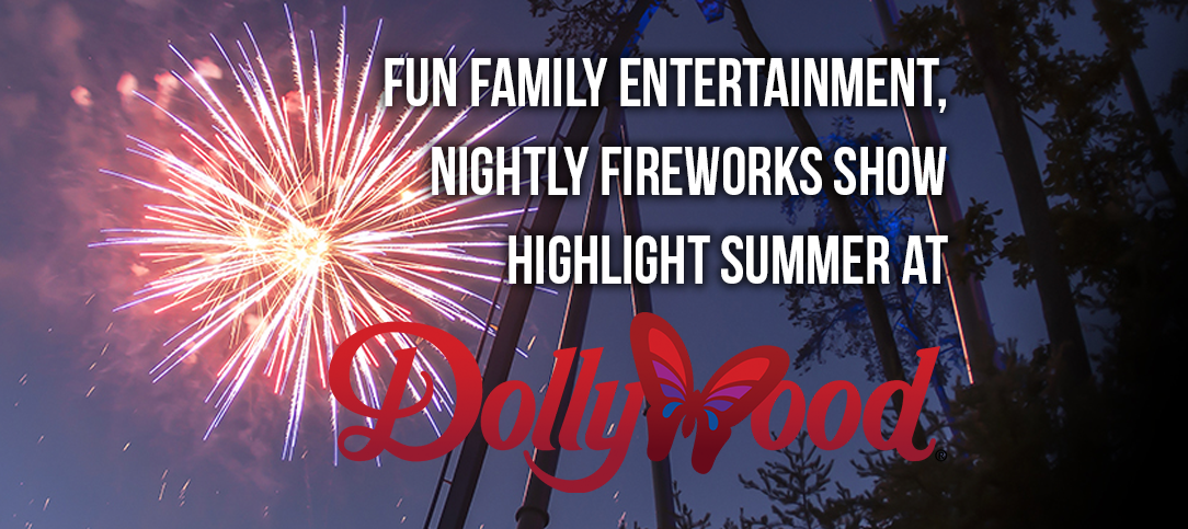 FUN FAMILY ENTERTAINMENT, NIGHTLY FIREWORKS SHOW HIGHLIGHT SUMMER AT DOLLYWOOD